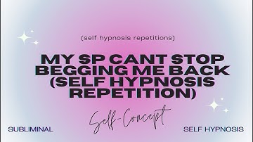 my sp cant stop begging me back (self hypnosis repetition)
