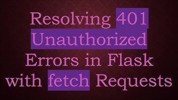 Resolving 401 Unauthorized Errors in Flask with fetch Requests
