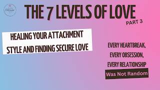 The 7 Levels of Love (Part 3): Heal Your Attachment Style and Find Secure Love