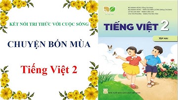 TIẾNG VIỆT - LỚP 2, TẬP 2: BÀI 1: CHUYỆN BỐN MÙA - TIẾT 1 +2 - KẾT NỐI TRI THỨC VỚI CUỘC SỐNG