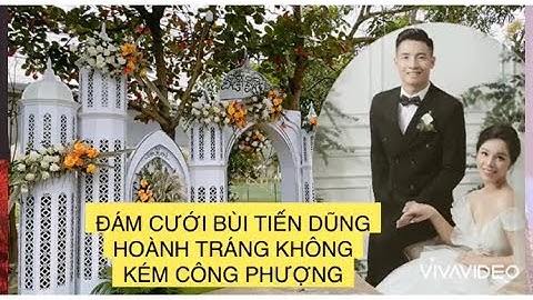 ĐÁM CƯỚI CẦU THỦ BÙI TIẾN DŨNG HOÀNH TRÁNG KHÔNG KÉM CÔNG PHƯỢNG