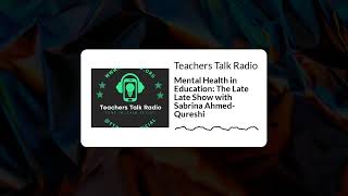 Teachers Talk Radio - Mental Health in Education: The Late Late Show with Sabrina Ahmed-Qureshi