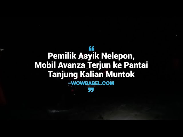 Pemilik Asyik Nelepon, Mobil Avanza Terjun ke Pantai Tanjung Kalian Muntok - wowbabel.com
