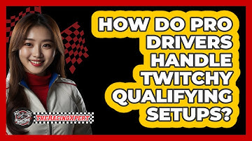 How Do Pro Drivers Handle Twitchy Qualifying Setups? - The Racing Xpert