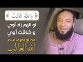 لو الهم زاد أوي   وضاقت أوي   محتاج تعرف اسم الله الغالب     و الل  ه  غ ال ب      د   حازم شومان