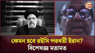 কেমন হবে রইসি পরবর্তী ইরান? বিশেষজ্ঞ মতামত | Iran | Ibrahim Raisi Death | Channel 24