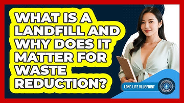 What Is A Landfill And Why Does It Matter For Waste Reduction? - Long Life Blueprint