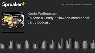 Episode 8 - early halloween commerical part 3 podcast (made with Spreaker)
