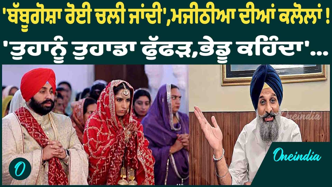 'ਬੱਬੂਗੋਸ਼ਾ ਰੋਈ ਚਲੀ ਜਾਂਦੀ',ਮਜੀਠੀਆ ਦੀਆਂ ਕਲੋਲਾਂ !'ਤੁਹਾਨੂੰ ਤੁਹਾਡਾ ਫੁੱਫੜ,ਭੇਡੂ ਕਹਿੰਦਾ'...OneIndia Punjabi