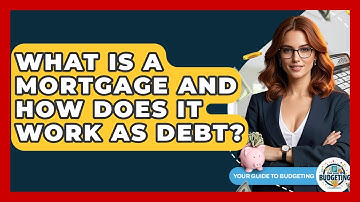 What Is A Mortgage And How Does It Work As Debt? - Your Guide to Budgeting