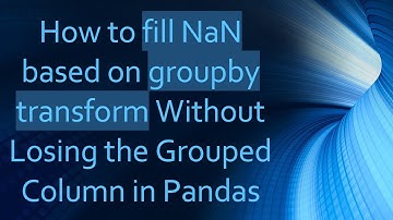 How to fill NaN based on groupby transform Without Losing the Grouped Column in Pandas