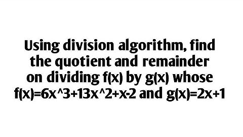 Using division algorithm, find the quotient and remainder on dividing f(x) by g(x) whose f(x).......