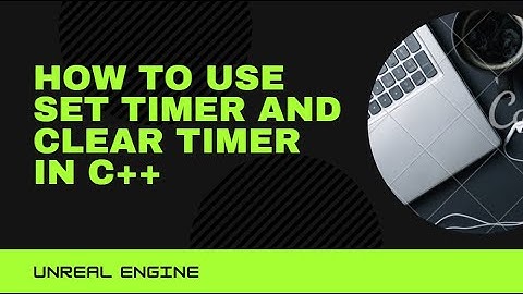 How to use Set Timer And Clear Timer in C++ Unreal Engine