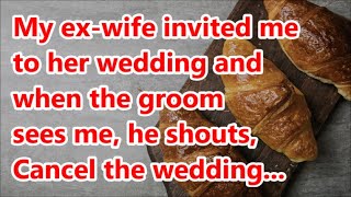 My ex-wife invited me to her wedding and when the groom sees me, he shouts, Cancel the wedding...