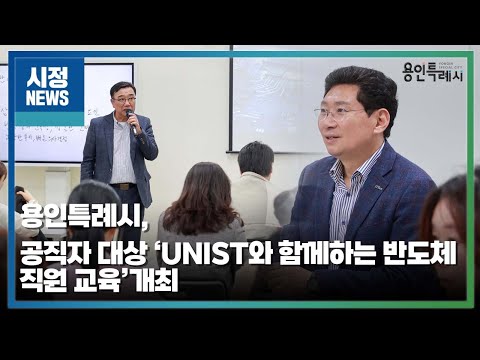 용인특례시, 공직자 대상 ‘UNIST와 함께하는 반도체 직원 교육’개최