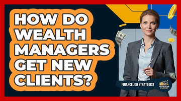 How Do Wealth Managers Get New Clients? - Finance Job Strategist