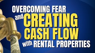 Overcoming Fear and Creating Cash Flow With Rental Properties