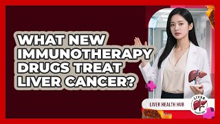 What New Immunotherapy Drugs Treat Liver Cancer? - Liver Health Hub