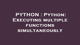 PYTHON : Python: Executing multiple functions simultaneously