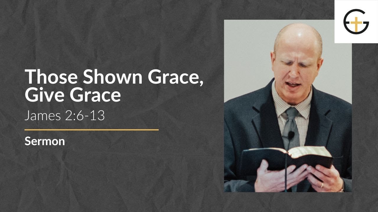 Those Shown Grace, Give Grace (James 2:6-13) | Christian Sermon | 2025-11-09