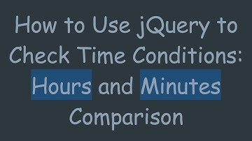 How to Use jQuery to Check Time Conditions: Hours and Minutes Comparison
