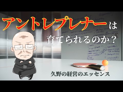 【第104回】アントレプレナーは育てられるのか？｜久野康成の経営のエッセンス