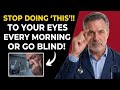 Eye Doctor Warns: Stop Doing "THIS" To Your Eyes Every Morning Or Go Blind