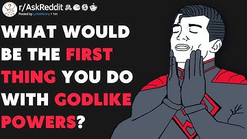 What Would You Do If You Suddenly Had GODLIKE Powers? (r/AskReddit)