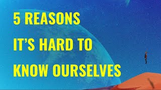 Self Knowledge - 5 Reasons It’s Hard to Know Ourselves