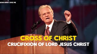 CROSS OF CHRIST - Crucifixion of LORD JESUS CHRIST | Billy Graham Sermon