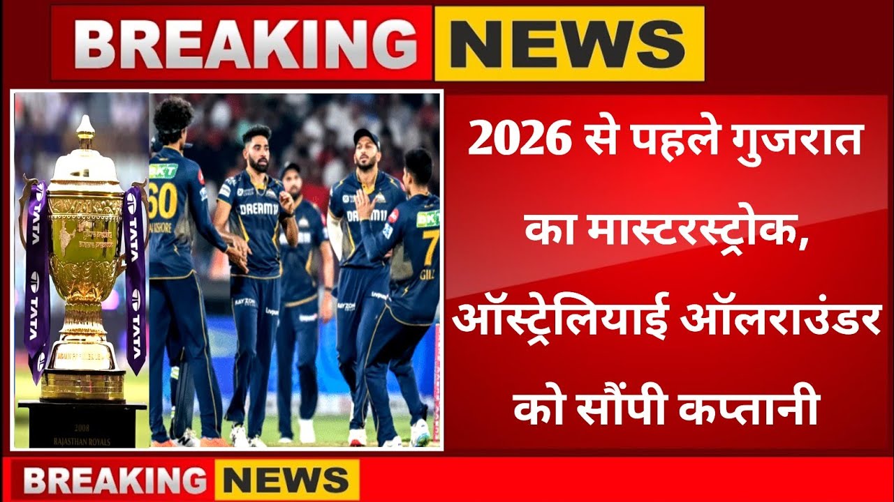 IPL 2026 से पहले गुजरात जायंट्स का मास्टरस्ट्रोक,इस ऑस्ट्रेलियाई ऑलराउंडर के हाथों में सौंपी कप्तानी