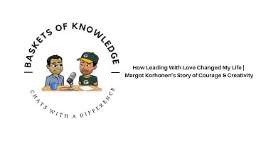 How Leading With Love Changed My Life | Margot Korhonen’s Story of Courage & Creativity
