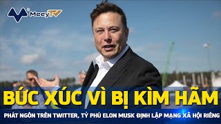 BỨC XÚC VÌ BỊ KÌM HÃM PHÁT NGÔN TRÊN TWITTER, TỶ PHÚ ELON MUSK ĐỊNH LẬP MẠNG XÃ HỘI RIÊNG