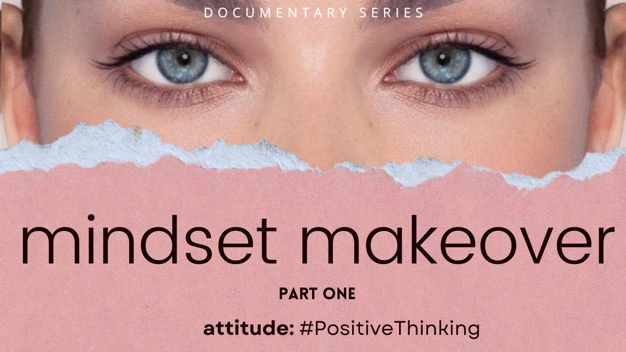 MINDSET MAKEOVER | Part 1 Documentary Series | Attitude- #PositiveThinking