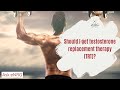 Should I get testosterone replacement therapy (TRT)?