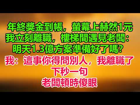 年終獎金到帳通知，螢幕上赫然“1元”。我立刻離職，樓梯間遇見老闆：明天1.3億方案準備好了嗎？我：這事你得問別人，我離職了。下秒一句，老闆頓時傻眼。