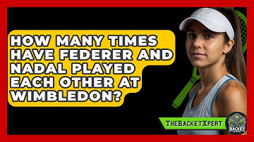 How Many Times Have Federer And Nadal Played Each Other At Wimbledon? - The Racket Xpert