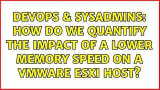 DevOps & SysAdmins: How do we quantify the impact of a lower memory speed on a VMware ESXi host?