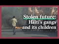 Stolen future: Haiti's gangs and its children