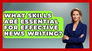 What Skills Are Essential for Effective News Writing | Journalism Explained News