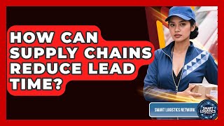 How Can Supply Chains Reduce Lead Time - Smart Logistics Network