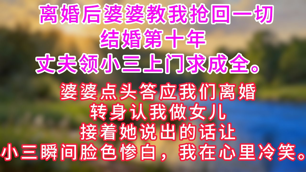 结婚第十年丈夫领小三上门求成全，婆婆点头答应我们离婚，转身认我做女儿，接着她说出的话让小三瞬间脸色惨白，我在心里冷笑。#婆媳关系 #深夜故事 #人生感悟 #幸福人生 #深夜浅读 #婚姻 #爽文