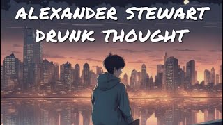 alexander stewart drunk thought {sped-up}