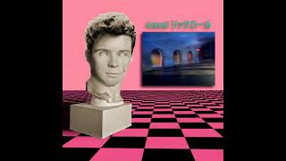 [Vaporwave] ｒｉｃｋｒｏｌｌ　リックロール