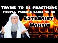 Trying to become practicing muslim but people, parents label me as extremist, wahabi Assim al hakeem