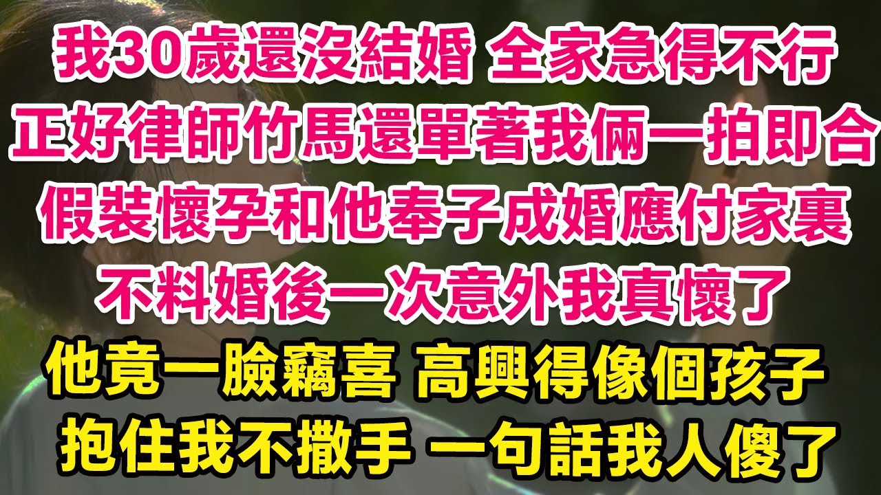 我30歲還沒結婚，全家急得不行，正好律師竹馬還單著我倆一拍即合，假裝懷孕和他奉子成婚應付家裏，不料婚後一次意外我真懷了！他竟一臉竊喜，高興得像個孩子，抱住我不撒手，一句話我人傻了！ | 愛情 | 甜寵
