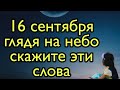 Обязательно посмотрите на небо и скажите эти слова. Только 16 сентября. | Тайна Жрицы |