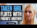 Taken girl flirts with friends brother what happens is shocking  illumeably