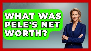 What Was Pele's Net Worth? - Brazil Travel Expert