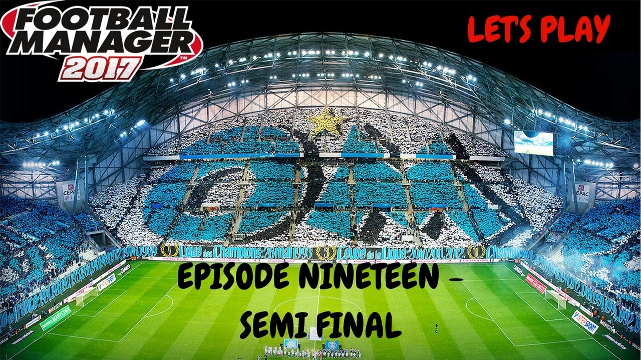 FOOTBALL MANAGER 2017 LET'S PLAY | OLYMPIQUE MARSEILLE | EPISODE NINETEEN | SEMI FINAL